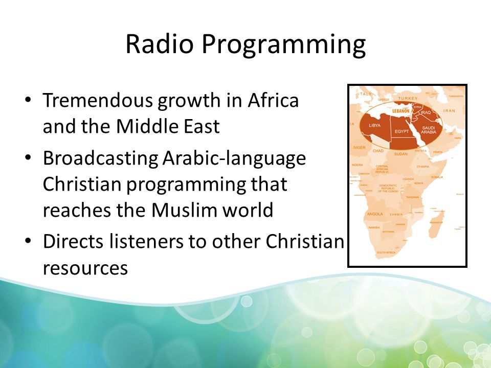 Radio Programming Tremendous growth in Africa and the Middle East Broadcasting Arabic-language Christian programming that reaches the Muslim world Directs listeners to other Christian resources