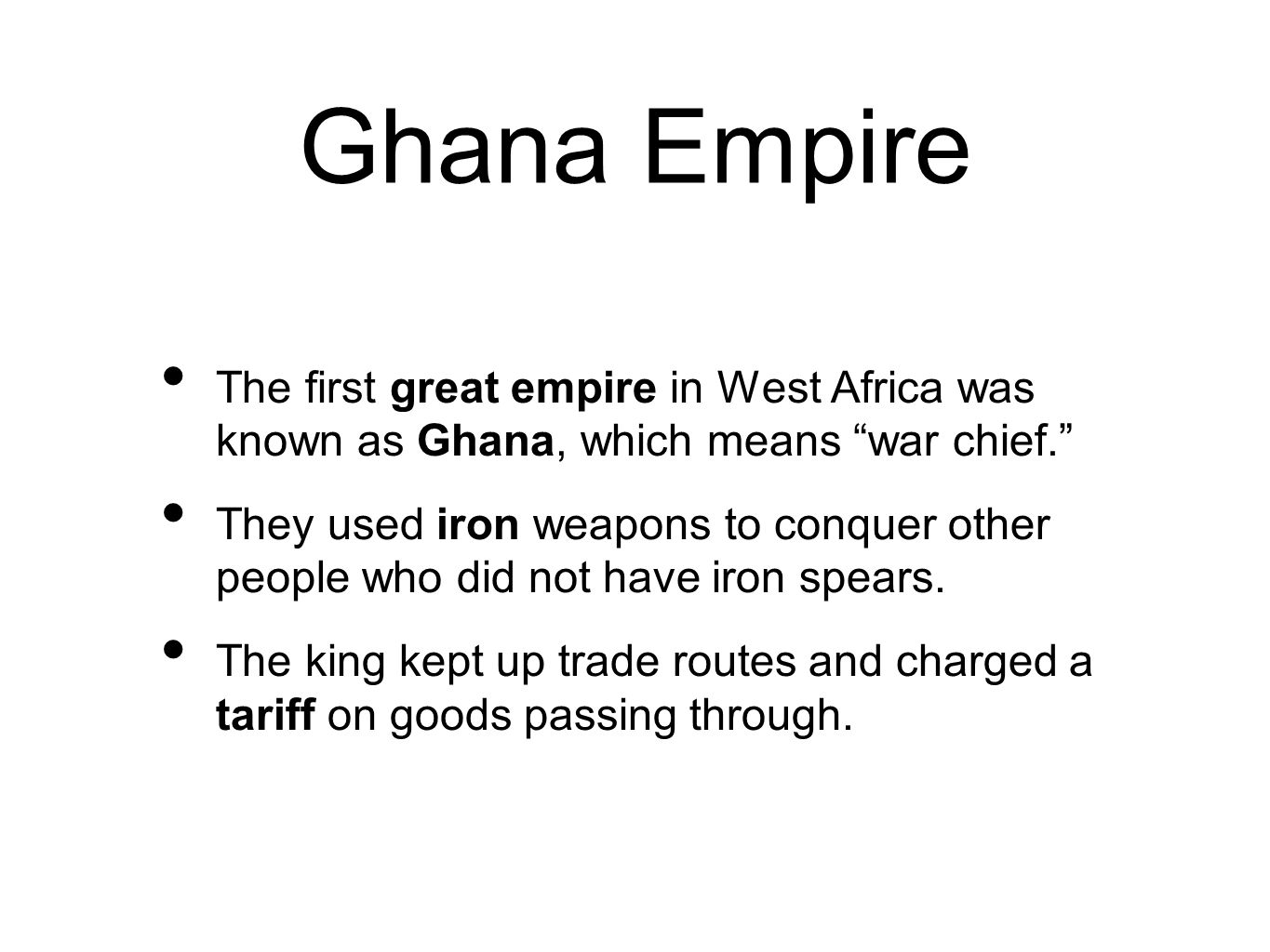 Ghana Empire The first great empire in West Africa was known as Ghana, which means war chief. They used iron weapons to conquer other people who did not have iron spears.