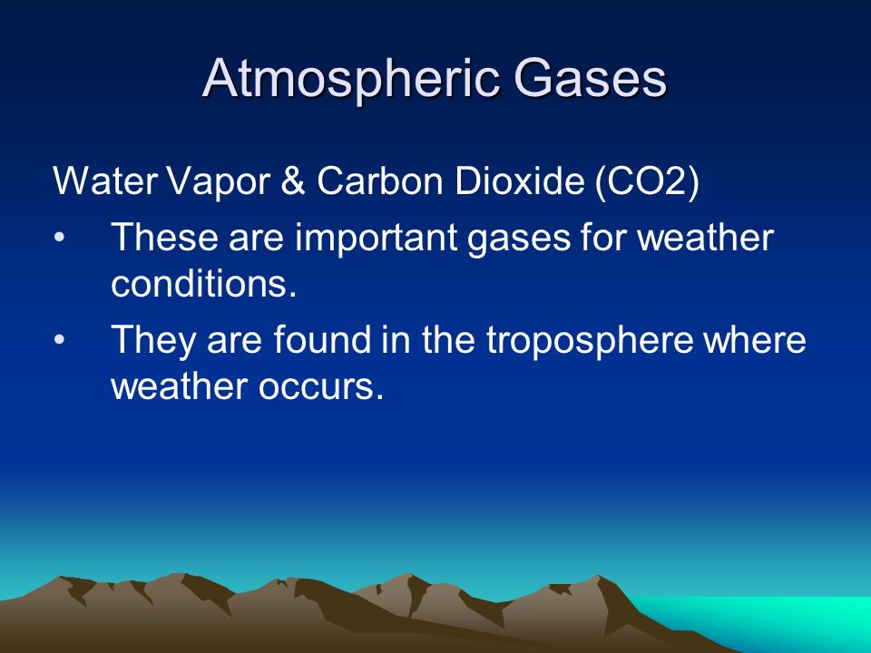 Atmospheric Gases Water Vapor & Carbon Dioxide (CO2) These are important gases for weather conditions.