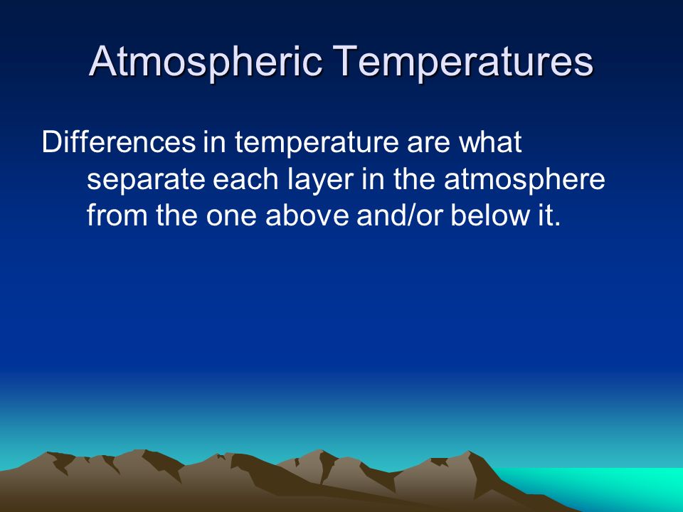Atmospheric Temperatures Differences in temperature are what separate each layer in the atmosphere from the one above and/or below it.