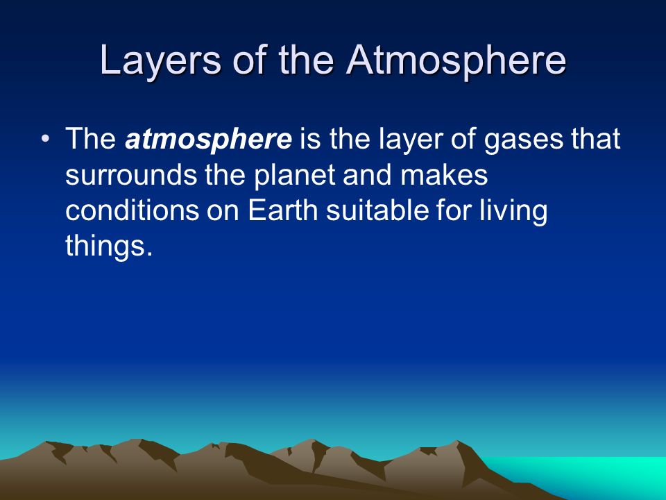 Layers of the Atmosphere The atmosphere is the layer of gases that surrounds the planet and makes conditions on Earth suitable for living things.