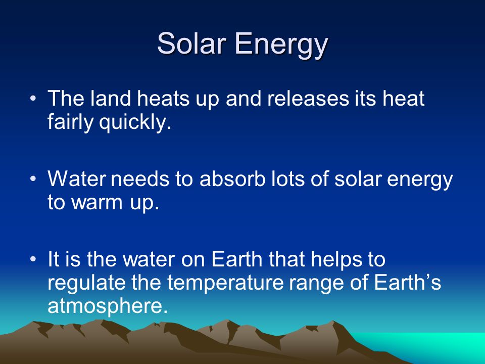 Solar Energy The land heats up and releases its heat fairly quickly.