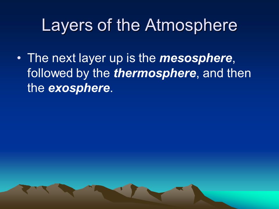 Layers of the Atmosphere The next layer up is the mesosphere, followed by the thermosphere, and then the exosphere.