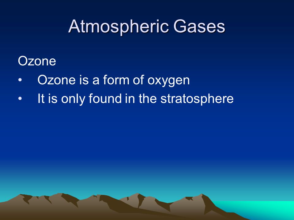 Atmospheric Gases Ozone Ozone is a form of oxygen It is only found in the stratosphere