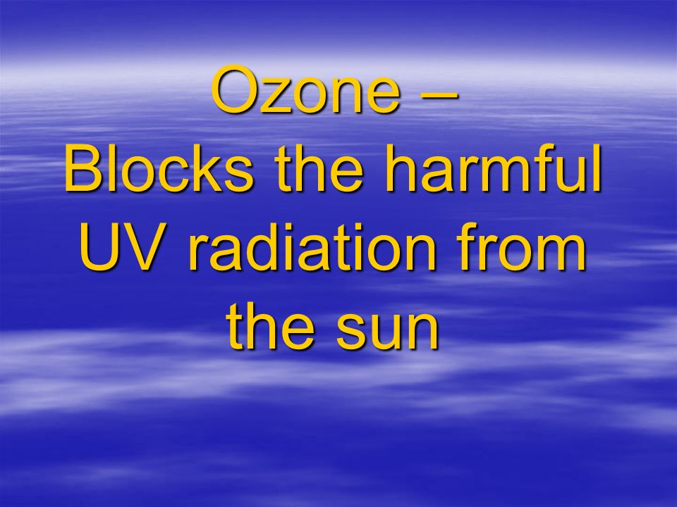 Ozone – Blocks the harmful UV radiation from the sun