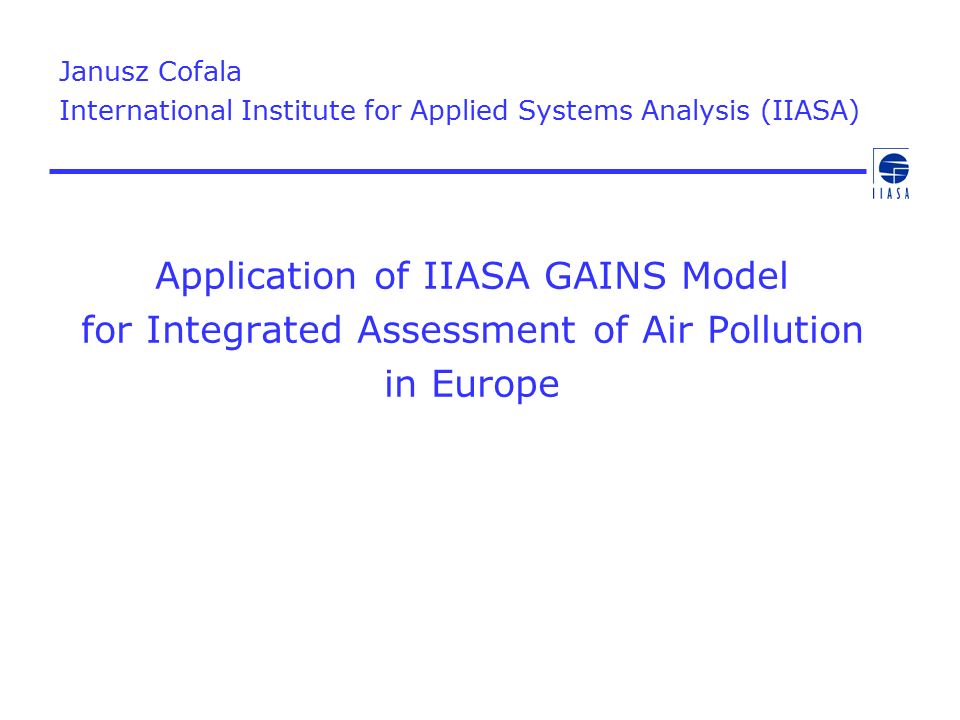 Application of IIASA GAINS Model for Integrated Assessment of Air Pollution in Europe Janusz Cofala International Institute for Applied Systems Analysis (IIASA)
