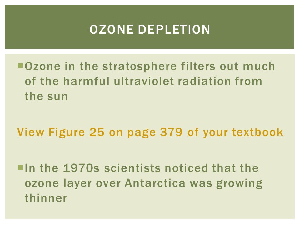  Ozone in the stratosphere filters out much of the harmful ultraviolet radiation from the sun View Figure 25 on page 379 of your textbook  In the 1970s scientists noticed that the ozone layer over Antarctica was growing thinner OZONE DEPLETION