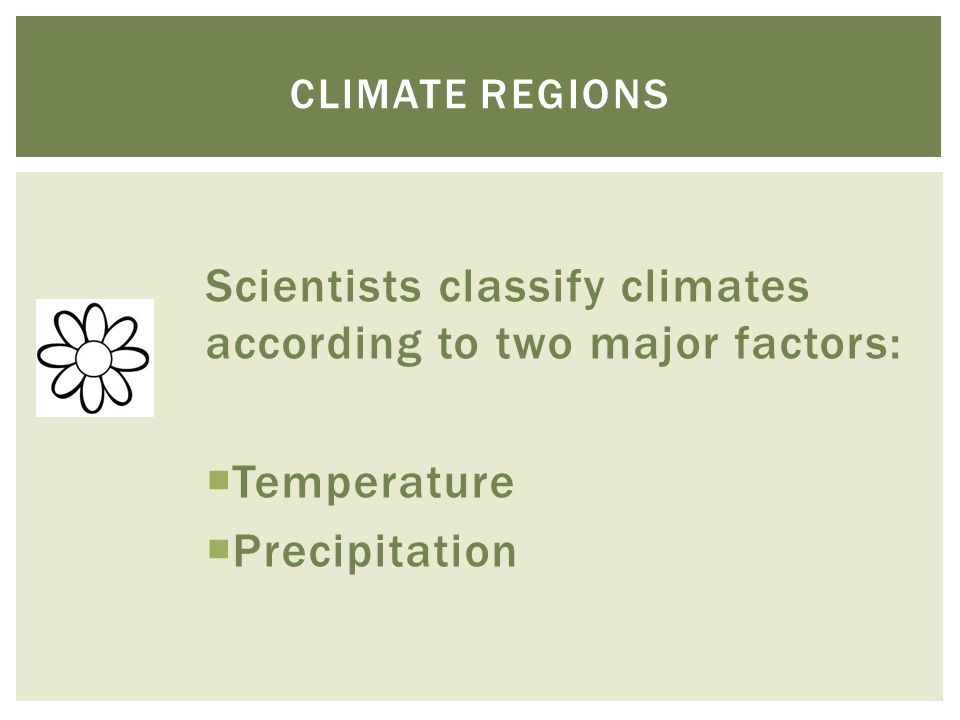 Scientists classify climates according to two major factors:  Temperature  Precipitation CLIMATE REGIONS