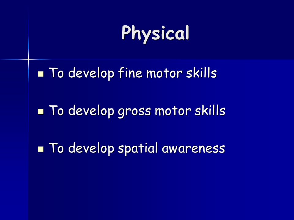 Physical To develop fine motor skills To develop fine motor skills To develop gross motor skills To develop gross motor skills To develop spatial awareness To develop spatial awareness