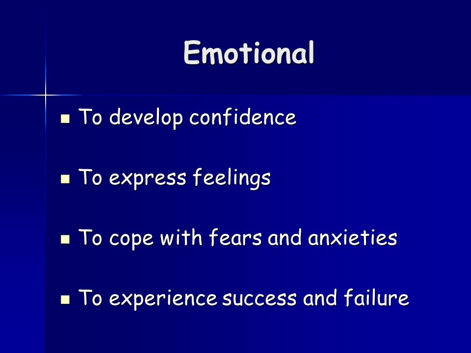 Emotional To develop confidence To develop confidence To express feelings To express feelings To cope with fears and anxieties To cope with fears and anxieties To experience success and failure To experience success and failure