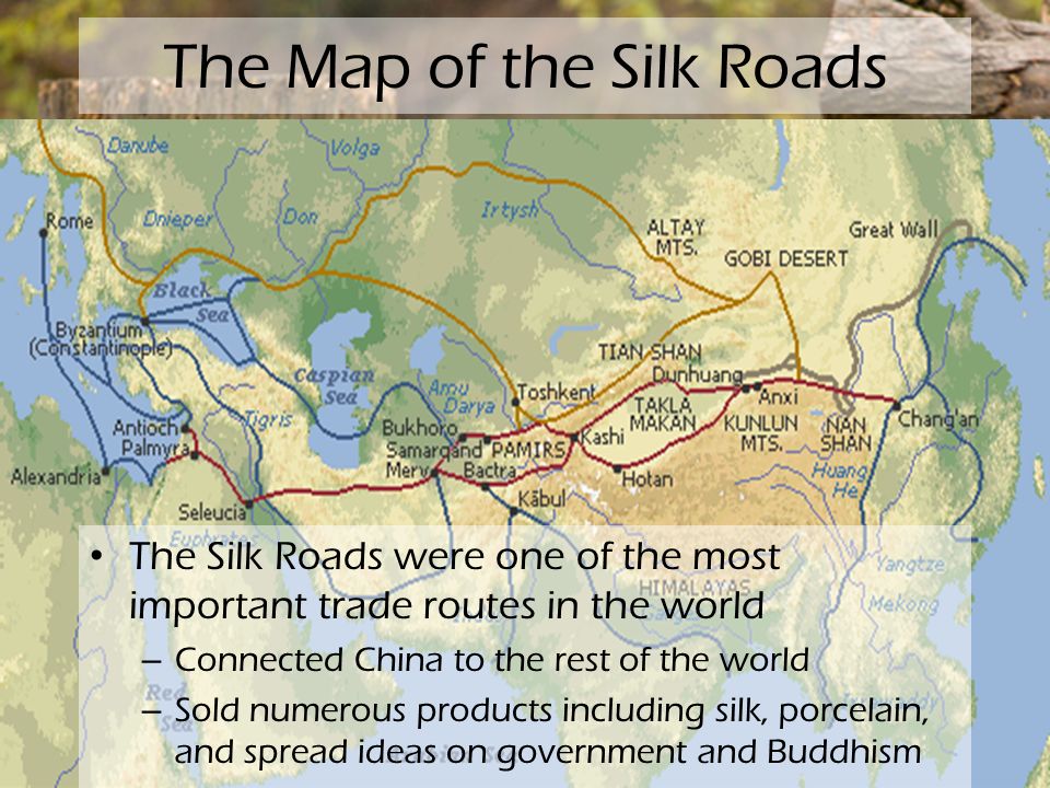 The Map of the Silk Roads The Silk Roads were one of the most important trade routes in the world – Connected China to the rest of the world – Sold numerous products including silk, porcelain, and spread ideas on government and Buddhism