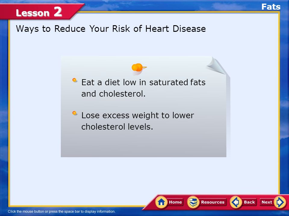 Lesson 2 Ways to Reduce Your Risk of Heart Disease Eat a diet low in saturated fats and cholesterol.