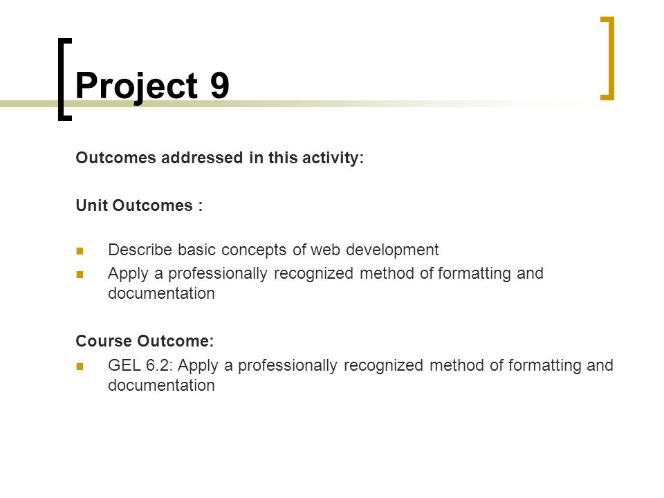 Project 9 Outcomes addressed in this activity: Unit Outcomes : Describe basic concepts of web development Apply a professionally recognized method of formatting and documentation Course Outcome: GEL 6.2: Apply a professionally recognized method of formatting and documentation