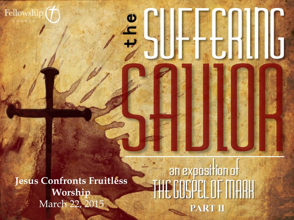 PART II Jesus Confronts Fruitless Worship March 22, 2015