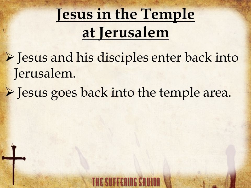 Jesus in the Temple at Jerusalem  Jesus and his disciples enter back into Jerusalem.