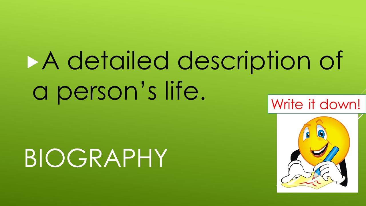 BIOGRAPHY  A detailed description of a person’s life. Write it down!
