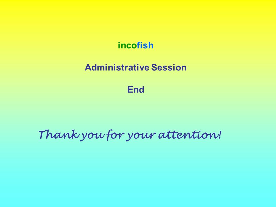 incofish Administrative Session End Thank you for your attention!