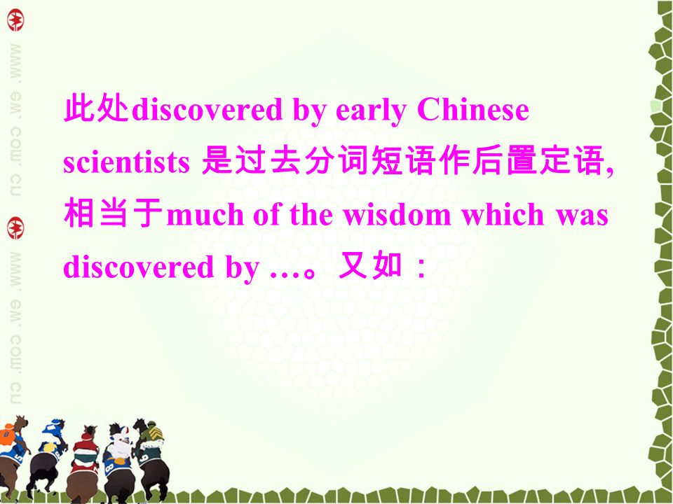 此处 discovered by early Chinese scientists 是过去分词短语作后置定语, 相当于 much of the wisdom which was discovered by … 。又如：