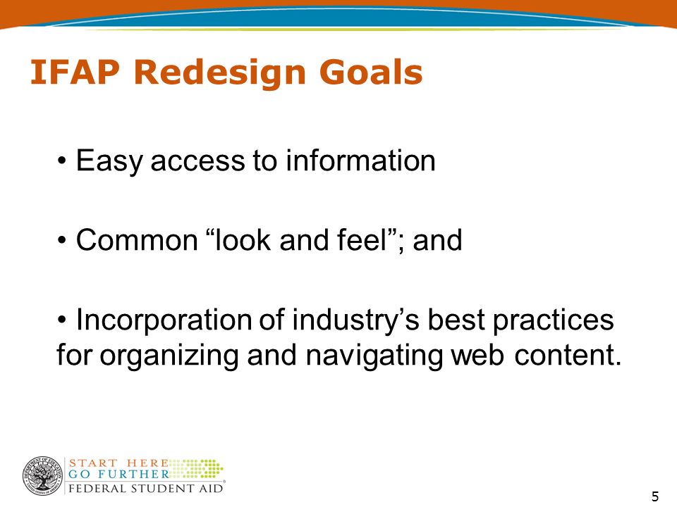 5 IFAP Redesign Goals Easy access to information Common look and feel ; and Incorporation of industry’s best practices for organizing and navigating web content.