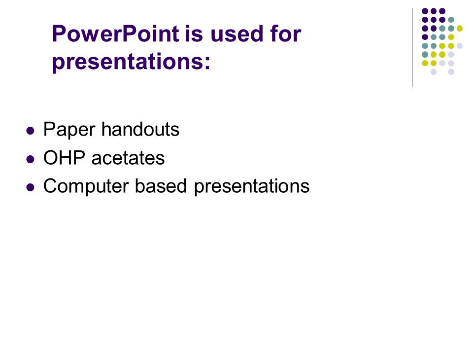 PowerPoint is used for presentations: Paper handouts OHP acetates Computer based presentations