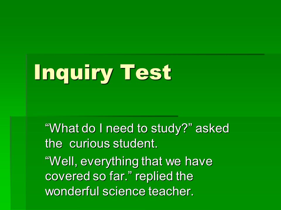 Inquiry Test What do I need to study asked the curious student.