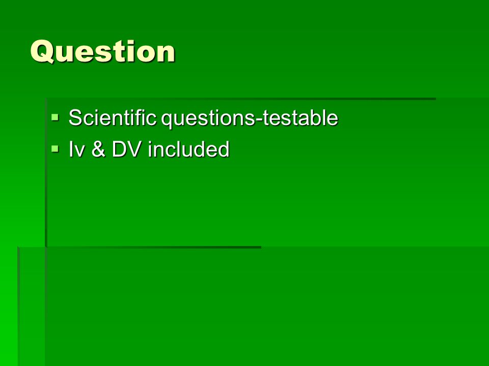 Question  Scientific questions-testable  Iv & DV included