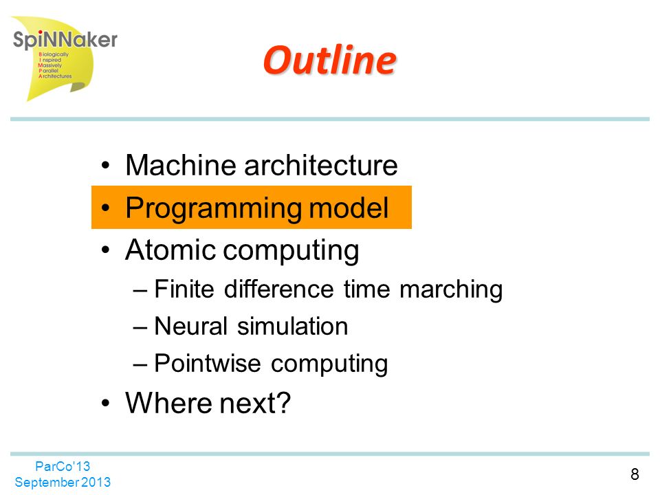8 ParCo 13 September 2013 Outline Machine architecture Programming model Atomic computing –Finite difference time marching –Neural simulation –Pointwise computing Where next
