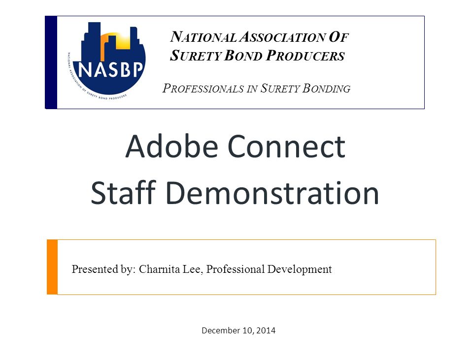 P ROFESSIONALS IN S URETY B ONDING Presented by: Charnita Lee, Professional Development December 10, 2014 N ATIONAL A SSOCIATION O F S URETY B OND P RODUCERS Adobe Connect Staff Demonstration
