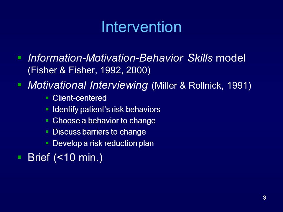 3 Intervention  Information-Motivation-Behavior Skills model (Fisher & Fisher, 1992, 2000)  Motivational Interviewing (Miller & Rollnick, 1991)  Client-centered  Identify patient’s risk behaviors  Choose a behavior to change  Discuss barriers to change  Develop a risk reduction plan  Brief (<10 min.)