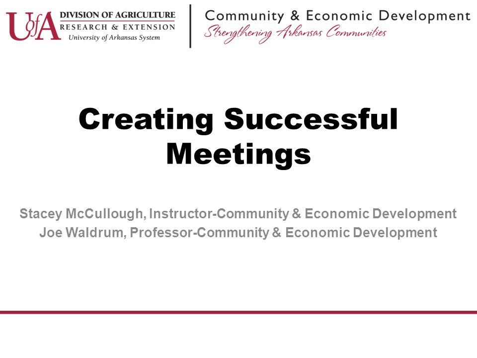 Stacey McCullough, Instructor-Community & Economic Development Joe Waldrum, Professor-Community & Economic Development Creating Successful Meetings