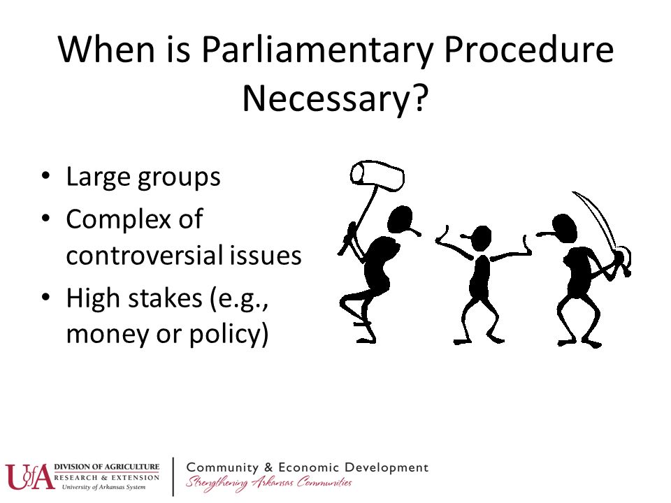 Large groups Complex of controversial issues High stakes (e.g., money or policy) When is Parliamentary Procedure Necessary