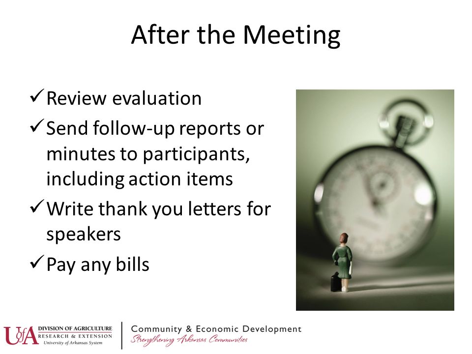 After the Meeting Review evaluation Send follow-up reports or minutes to participants, including action items Write thank you letters for speakers Pay any bills