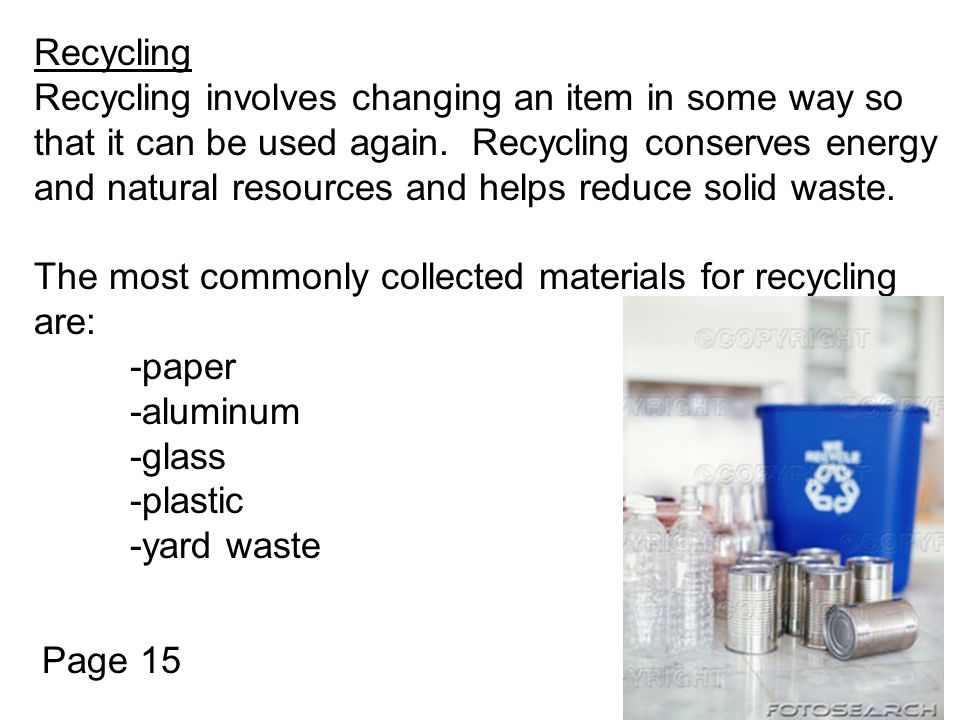 Recycling Recycling involves changing an item in some way so that it can be used again.
