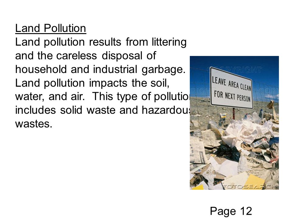 Land Pollution Land pollution results from littering and the careless disposal of household and industrial garbage.