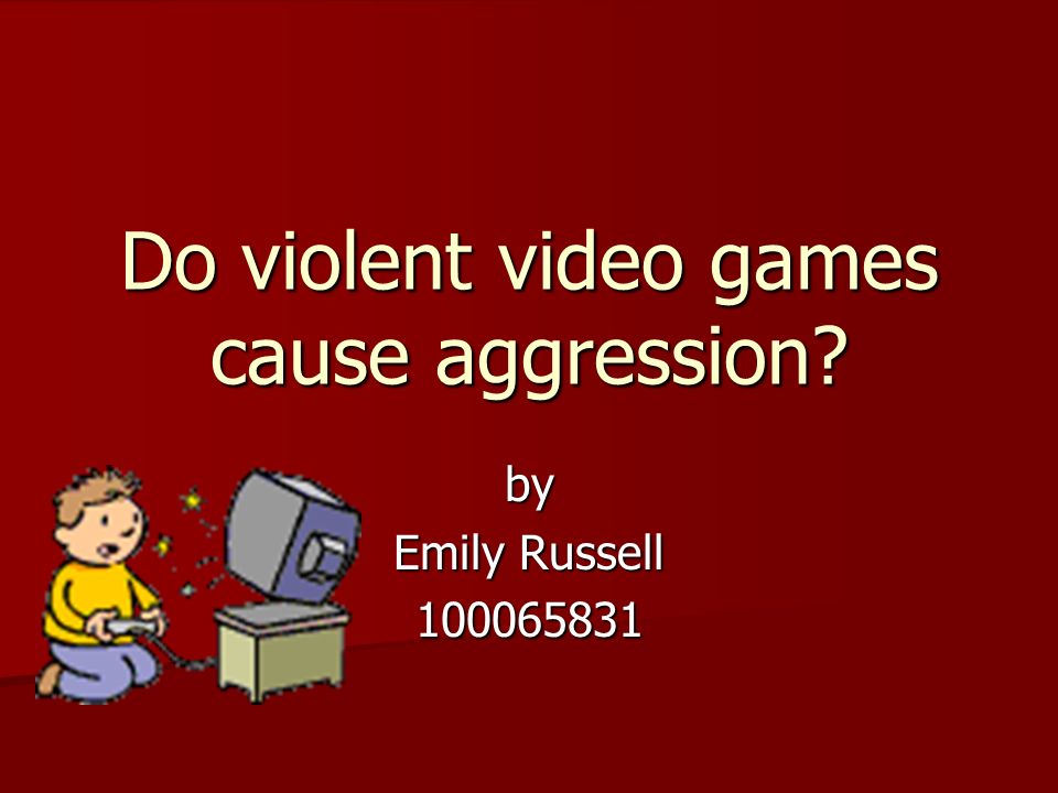 Do violent video games cause aggression by Emily Russell