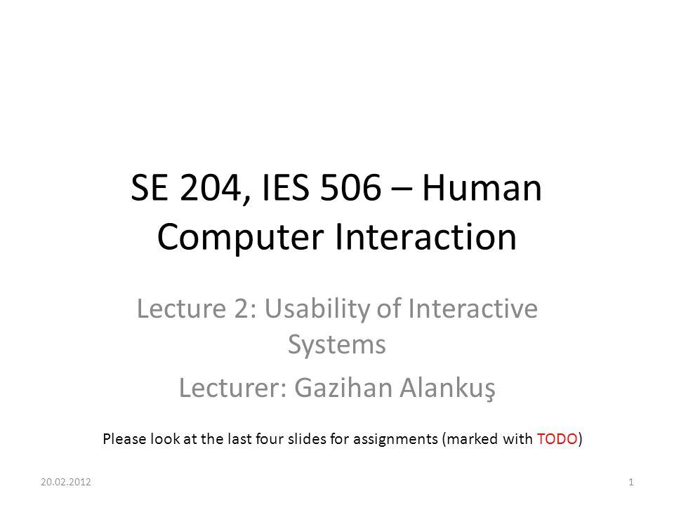 SE 204, IES 506 – Human Computer Interaction Lecture 2: Usability of Interactive Systems Lecturer: Gazihan Alankuş Please look at the last four slides for assignments (marked with TODO)