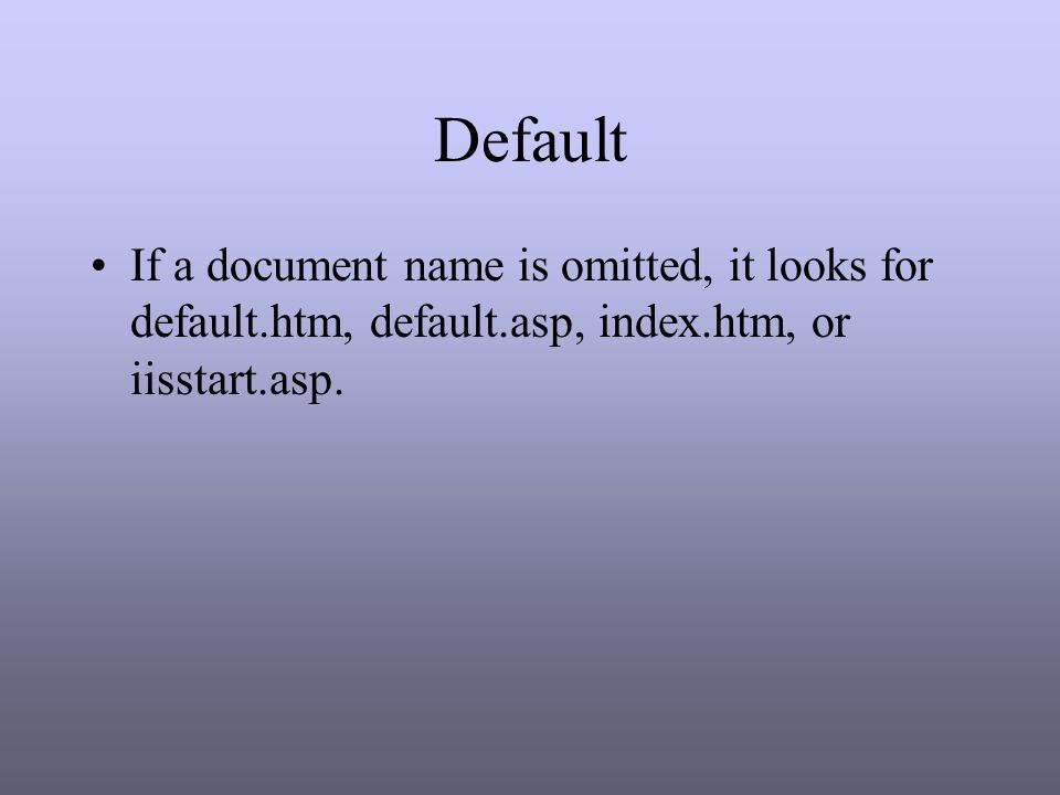 Default If a document name is omitted, it looks for default.htm, default.asp, index.htm, or iisstart.asp.