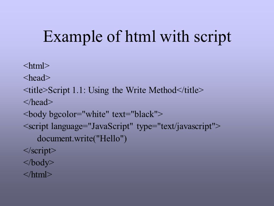 Example of html with script Script 1.1: Using the Write Method document.write( Hello )
