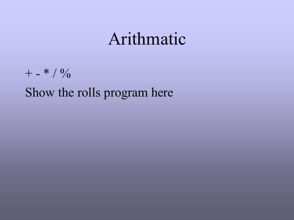 Arithmatic + - * / % Show the rolls program here