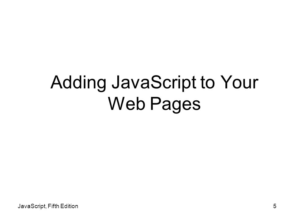 Adding JavaScript to Your Web Pages JavaScript, Fifth Edition5