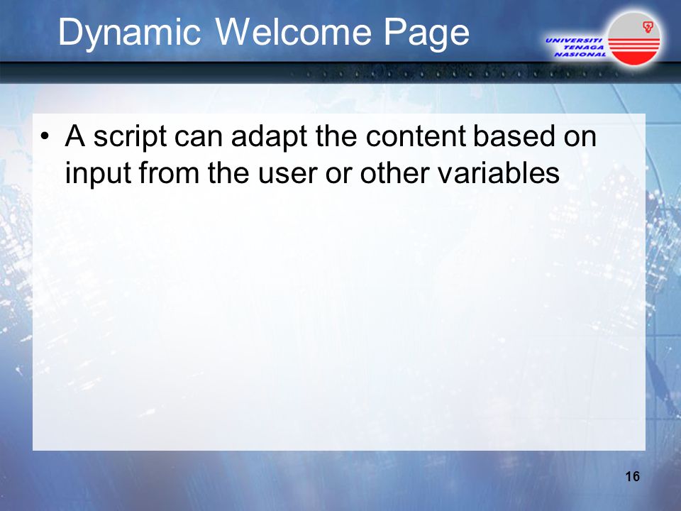 Dynamic Welcome Page A script can adapt the content based on input from the user or other variables 16