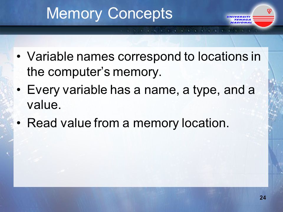 Memory Concepts Variable names correspond to locations in the computer’s memory.