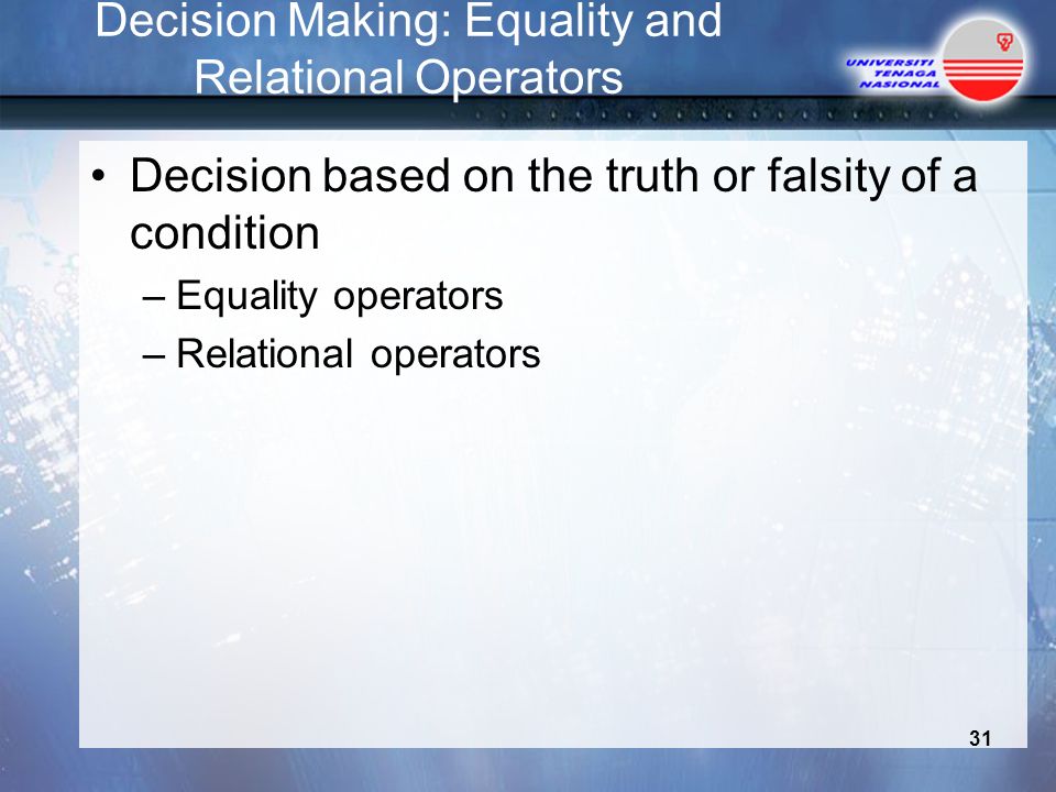 Decision Making: Equality and Relational Operators Decision based on the truth or falsity of a condition –Equality operators –Relational operators 31