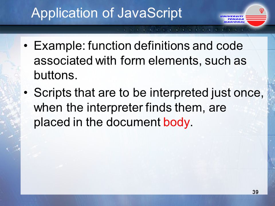 Application of JavaScript Example: function definitions and code associated with form elements, such as buttons.