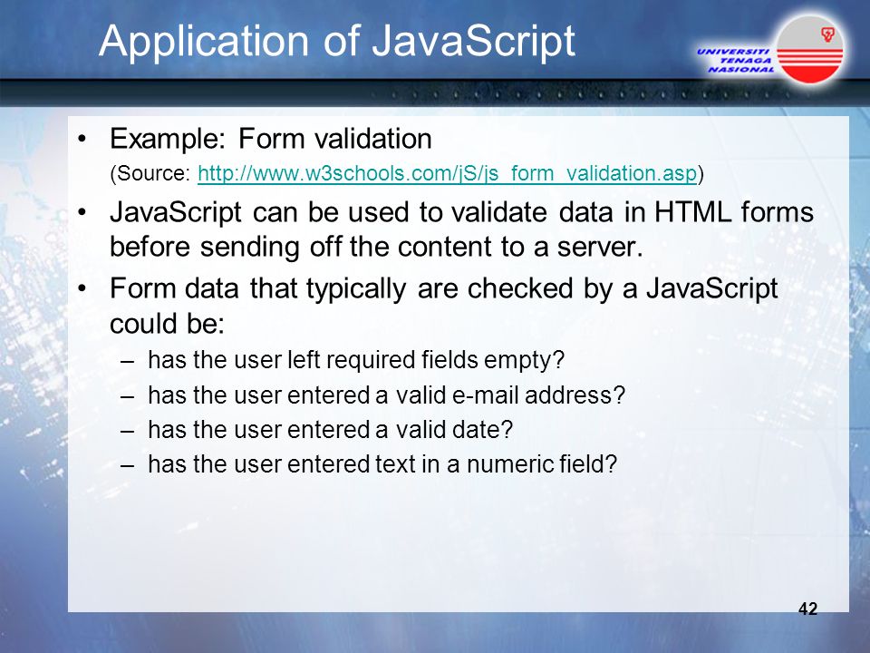 Application of JavaScript Example: Form validation (Source:   JavaScript can be used to validate data in HTML forms before sending off the content to a server.