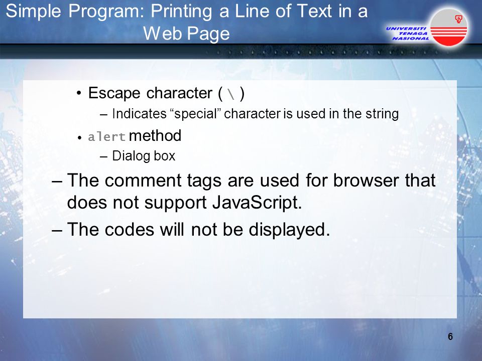 Simple Program: Printing a Line of Text in a Web Page Escape character ( \ ) –Indicates special character is used in the string alert method –Dialog box –The comment tags are used for browser that does not support JavaScript.