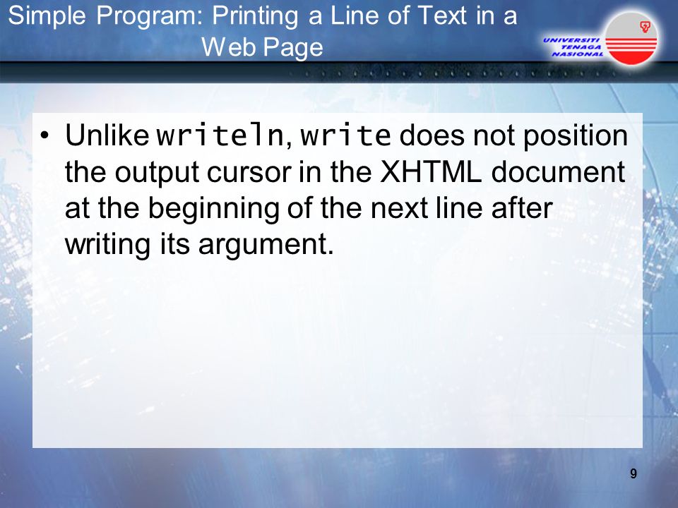 Simple Program: Printing a Line of Text in a Web Page Unlike writeln, write does not position the output cursor in the XHTML document at the beginning of the next line after writing its argument.
