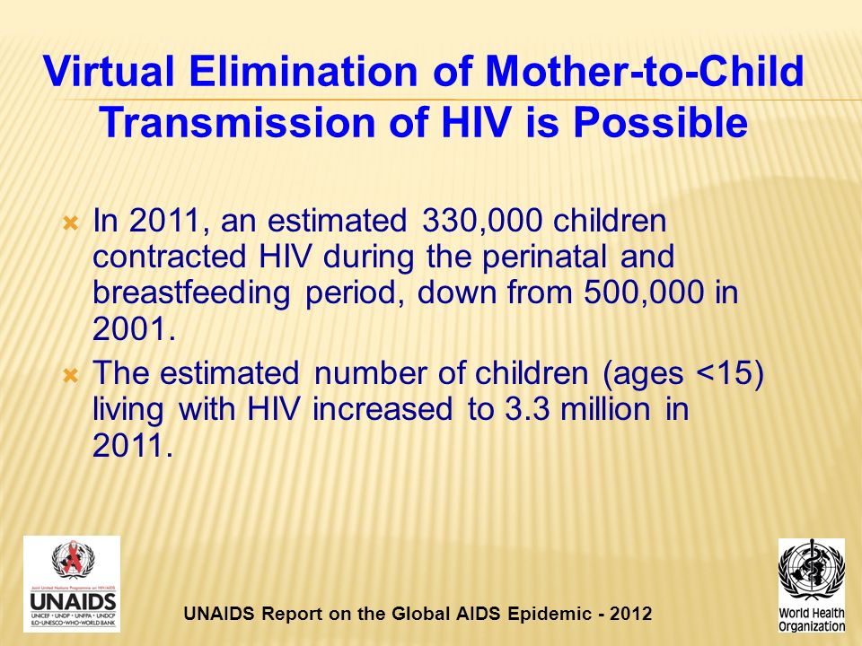 Virtual Elimination of Mother-to-Child Transmission of HIV is Possible  In 2011, an estimated 330,000 children contracted HIV during the perinatal and breastfeeding period, down from 500,000 in 2001.