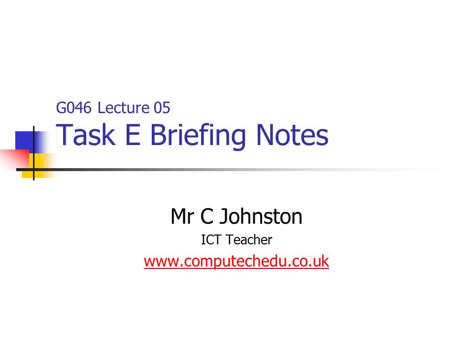 G046 Lecture 05 Task E Briefing Notes Mr C Johnston ICT Teacher