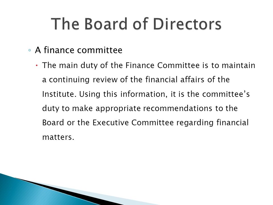◦ A finance committee  The main duty of the Finance Committee is to maintain a continuing review of the financial affairs of the Institute.